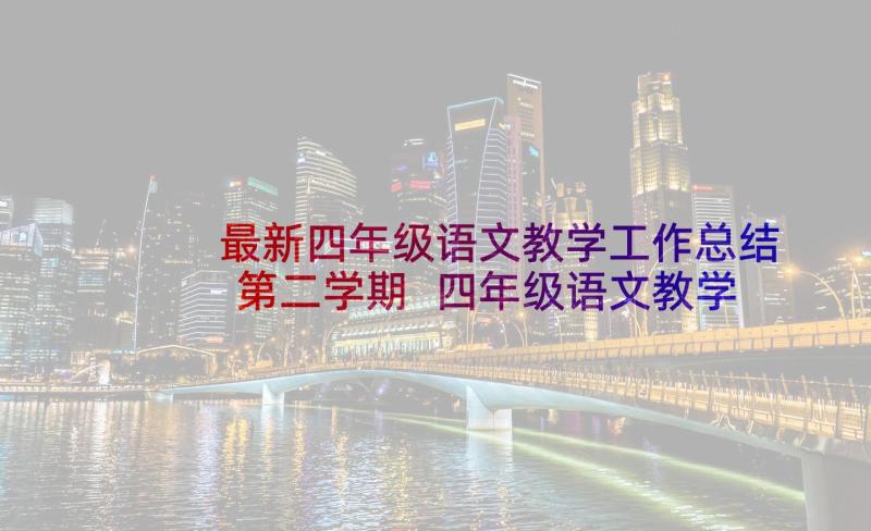 最新四年级语文教学工作总结第二学期 四年级语文教学工作总结(大全5篇)