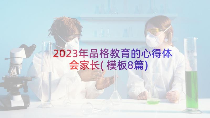 2023年品格教育的心得体会家长(模板8篇)