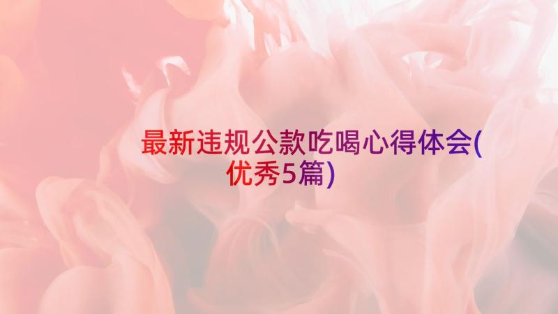 最新违规公款吃喝心得体会(优秀5篇)