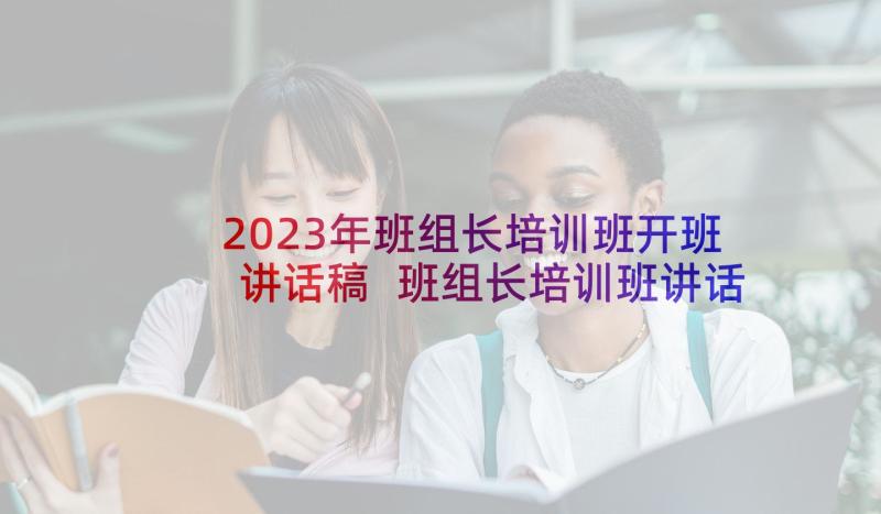 2023年班组长培训班开班讲话稿 班组长培训班讲话(优质5篇)