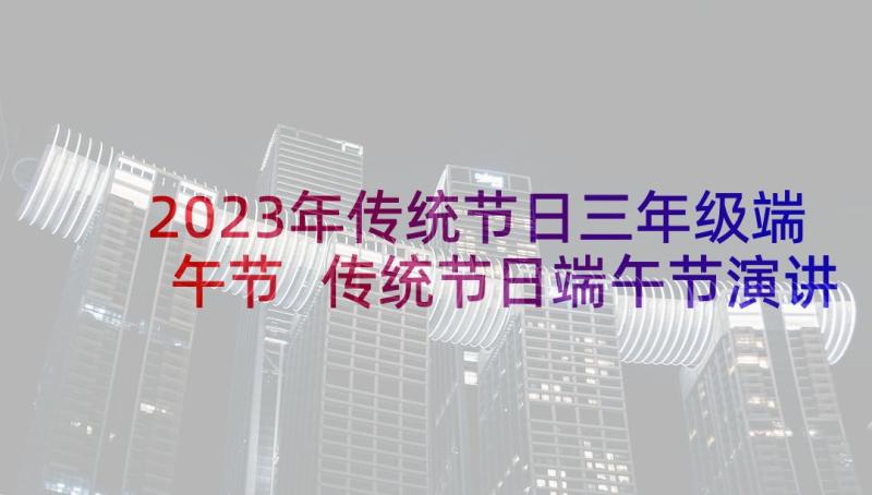 2023年传统节日三年级端午节 传统节日端午节演讲稿(优质8篇)