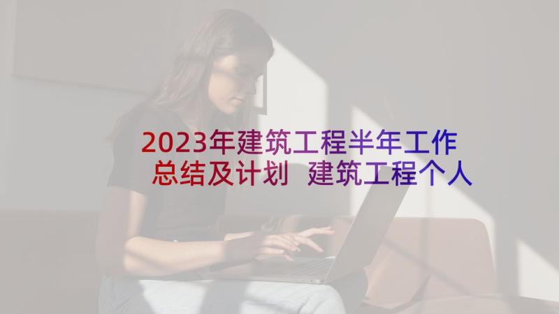 2023年建筑工程半年工作总结及计划 建筑工程个人工作总结(精选9篇)