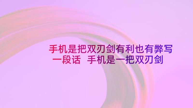 手机是把双刃剑有利也有弊写一段话 手机是一把双刃剑心得体会(优秀5篇)