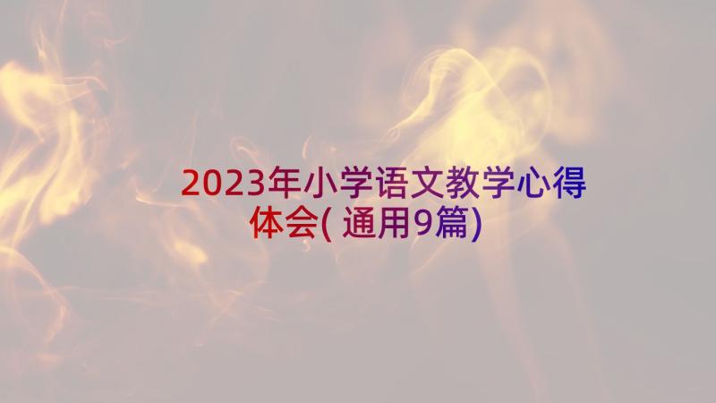 2023年小学语文教学心得体会(通用9篇)