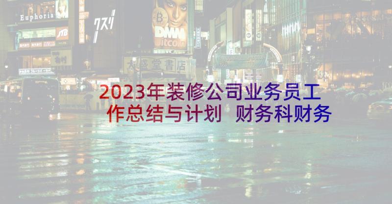 2023年装修公司业务员工作总结与计划 财务科财务人员年终总结(精选6篇)