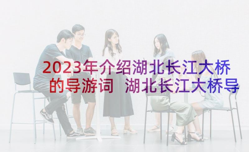 2023年介绍湖北长江大桥的导游词 湖北长江大桥导游词(模板5篇)