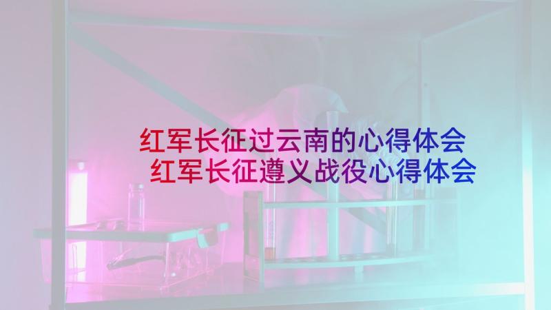 红军长征过云南的心得体会 红军长征遵义战役心得体会(大全8篇)