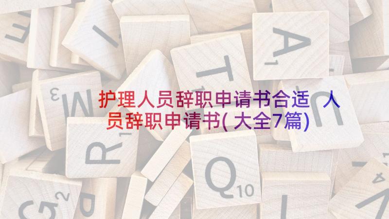 护理人员辞职申请书合适 人员辞职申请书(大全7篇)