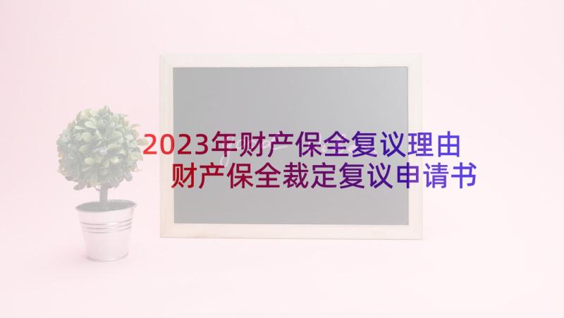 2023年财产保全复议理由 财产保全裁定复议申请书(优秀5篇)