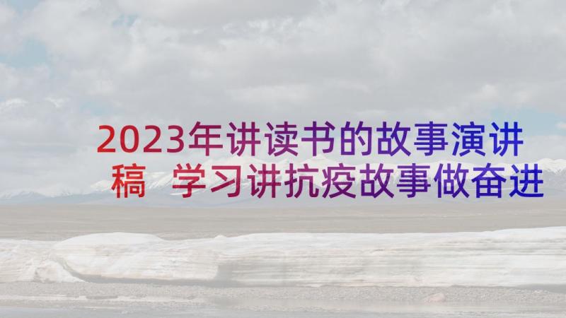 2023年讲读书的故事演讲稿 学习讲抗疫故事做奋进青年心得体会(优秀5篇)