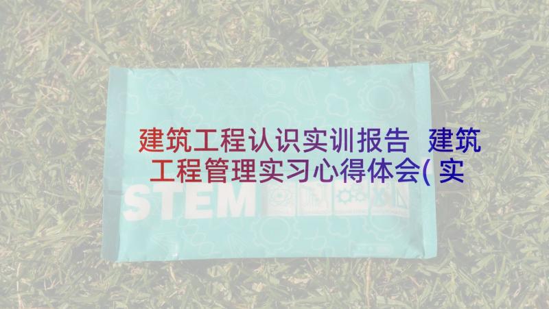 建筑工程认识实训报告 建筑工程管理实习心得体会(实用5篇)