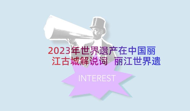 2023年世界遗产在中国丽江古城解说词 丽江世界遗产公园导游词(模板5篇)