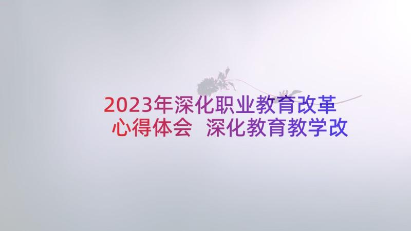 2023年深化职业教育改革心得体会 深化教育教学改革的心得体会(精选5篇)