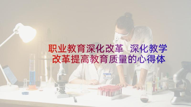 职业教育深化改革 深化教学改革提高教育质量的心得体会(优秀5篇)