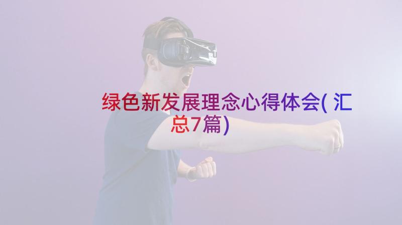 绿色新发展理念心得体会(汇总7篇)