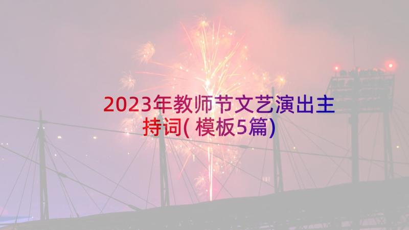 2023年教师节文艺演出主持词(模板5篇)