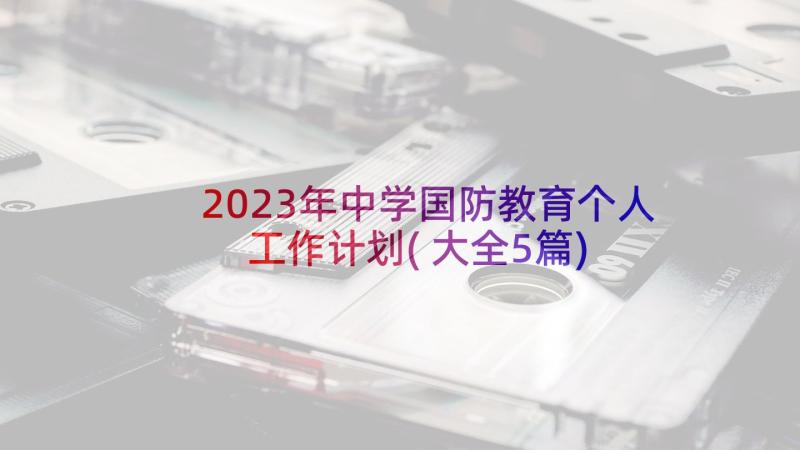 2023年中学国防教育个人工作计划(大全5篇)