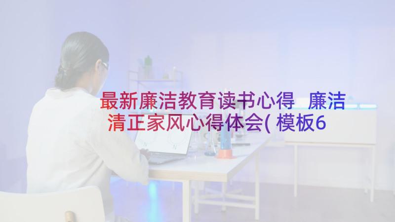 最新廉洁教育读书心得 廉洁清正家风心得体会(模板6篇)