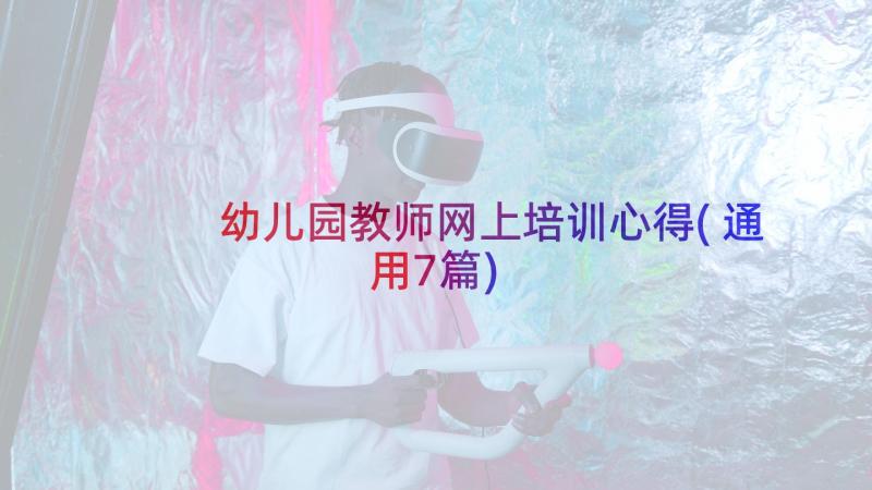 幼儿园教师网上培训心得(通用7篇)