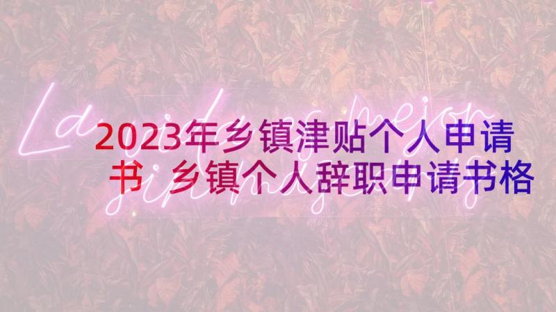 2023年乡镇津贴个人申请书 乡镇个人辞职申请书格式(通用5篇)