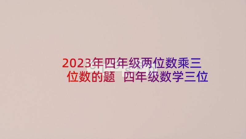 2023年四年级两位数乘三位数的题 四年级数学三位数乘两位数精品教案(汇总5篇)