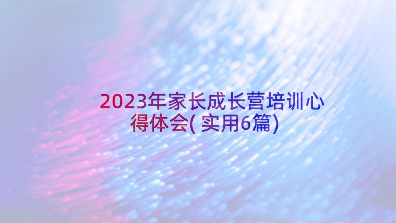 2023年家长成长营培训心得体会(实用6篇)