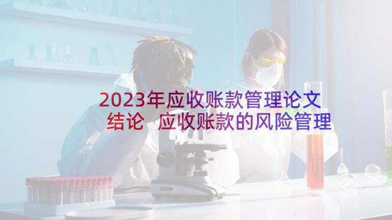 2023年应收账款管理论文结论 应收账款的风险管理论文(汇总5篇)