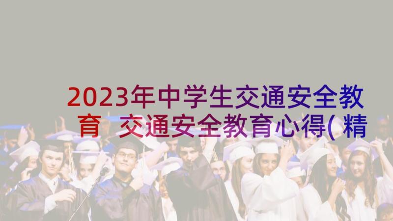 2023年中学生交通安全教育 交通安全教育心得(精选8篇)