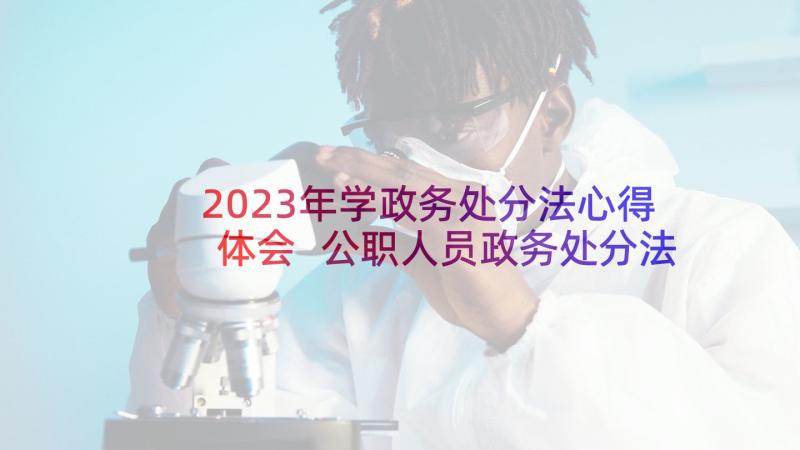 2023年学政务处分法心得体会 公职人员政务处分法学习心得体会(优质6篇)