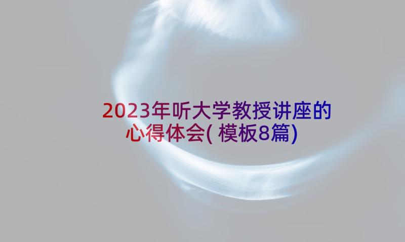 2023年听大学教授讲座的心得体会(模板8篇)