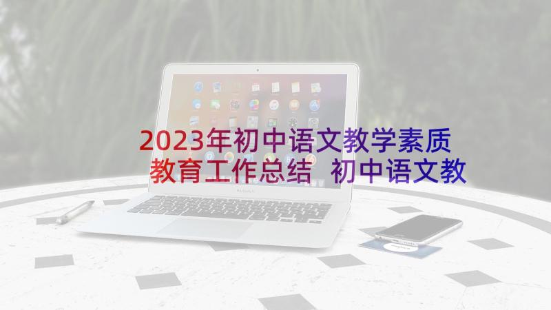 2023年初中语文教学素质教育工作总结 初中语文教学工作总结(通用6篇)