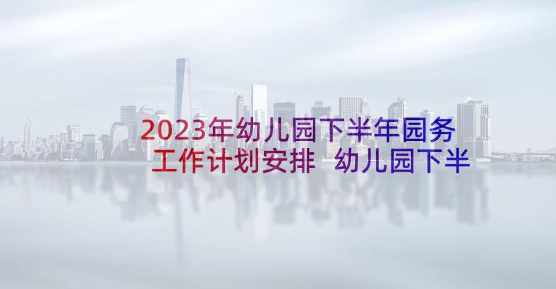 2023年幼儿园下半年园务工作计划安排 幼儿园下半年园务工作计划部署(汇总5篇)