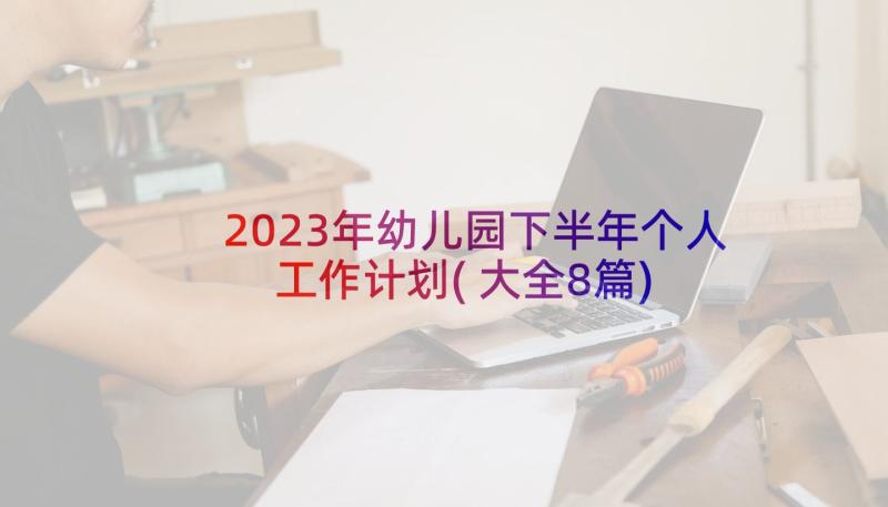 2023年幼儿园下半年个人工作计划(大全8篇)