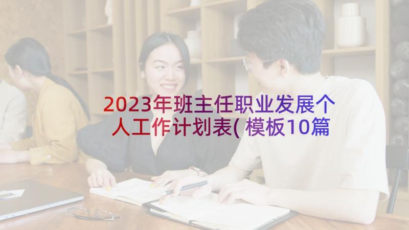 2023年班主任职业发展个人工作计划表(模板10篇)