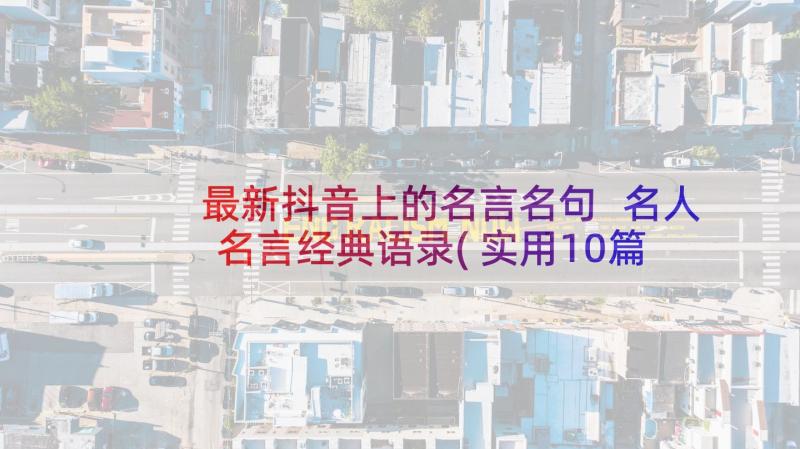 最新抖音上的名言名句 名人名言经典语录(实用10篇)