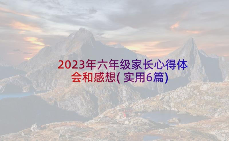 2023年六年级家长心得体会和感想(实用6篇)