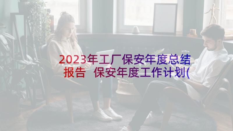 2023年工厂保安年度总结报告 保安年度工作计划(模板7篇)