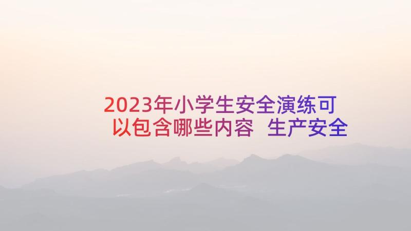 2023年小学生安全演练可以包含哪些内容 生产安全演练心得体会(优质8篇)