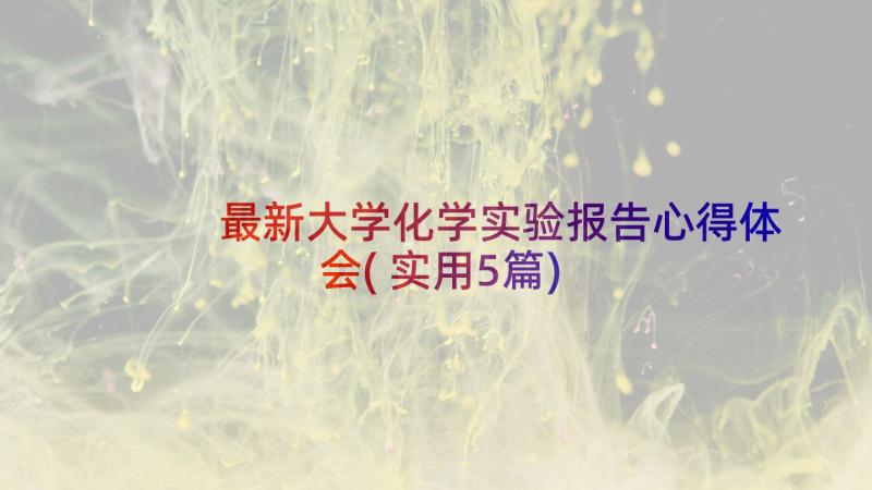 最新大学化学实验报告心得体会(实用5篇)