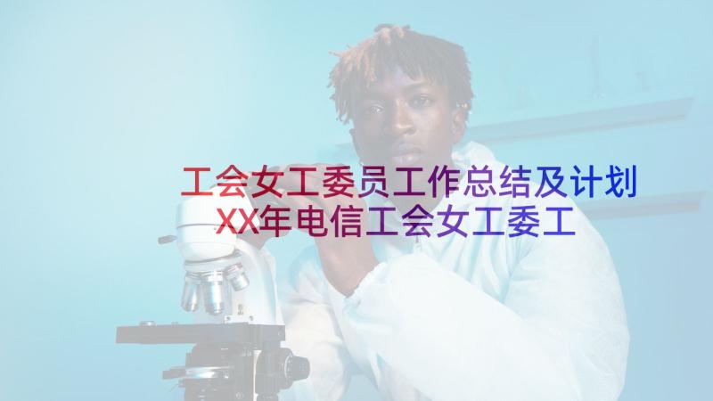 工会女工委员工作总结及计划 XX年电信工会女工委工作总结(精选5篇)