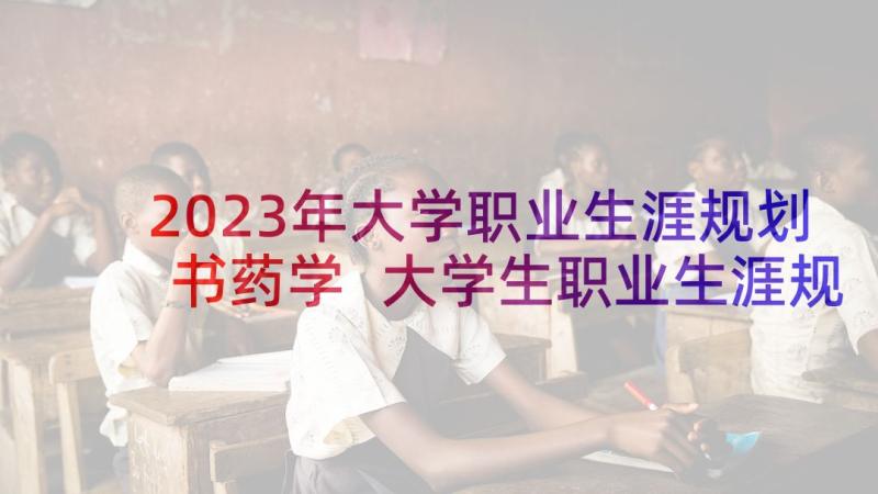 2023年大学职业生涯规划书药学 大学生职业生涯规划(大全6篇)