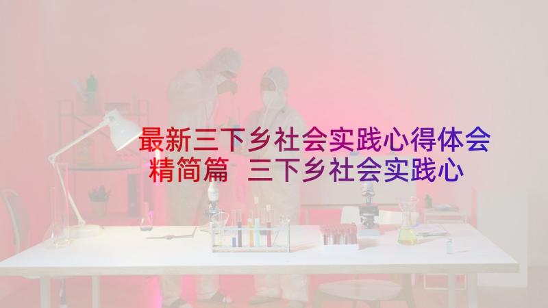 最新三下乡社会实践心得体会精简篇 三下乡社会实践心得体会(汇总8篇)