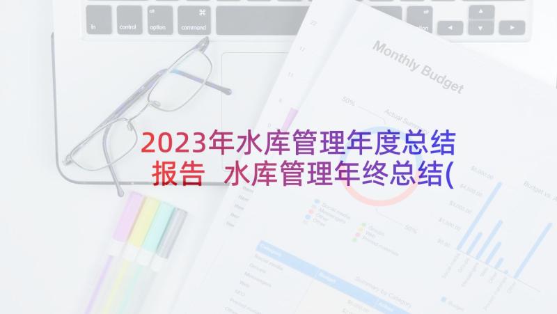 2023年水库管理年度总结报告 水库管理年终总结(大全5篇)