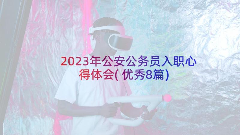 2023年公安公务员入职心得体会(优秀8篇)