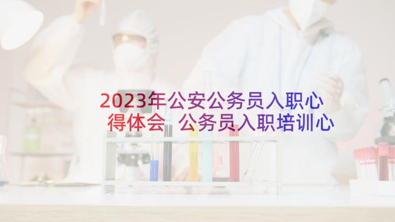 2023年公安公务员入职心得体会 公务员入职培训心得体会(实用8篇)