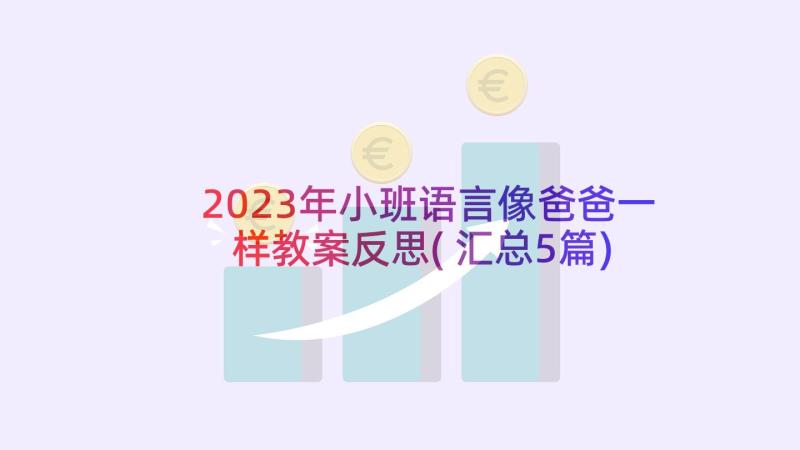 2023年小班语言像爸爸一样教案反思(汇总5篇)