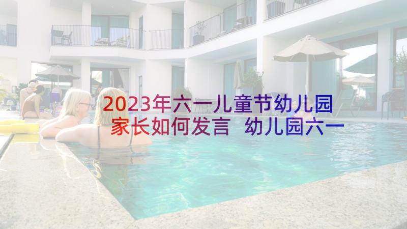 2023年六一儿童节幼儿园家长如何发言 幼儿园六一儿童节家长代表发言稿(大全7篇)