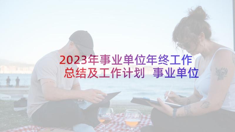 2023年事业单位年终工作总结及工作计划 事业单位财务个人工作计划(优秀5篇)