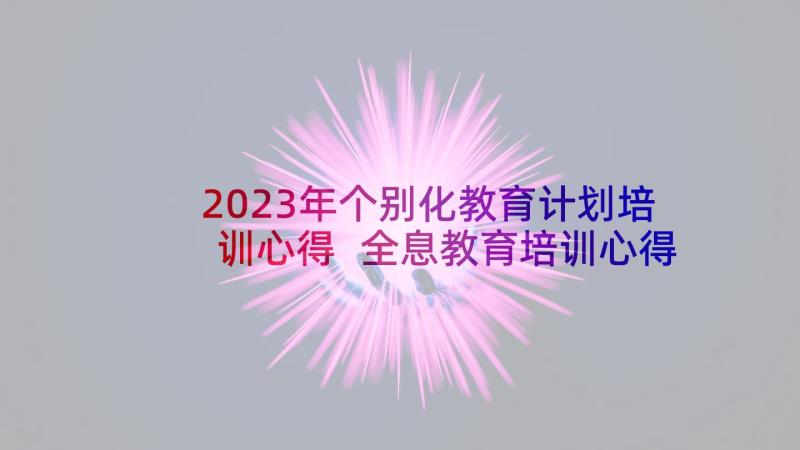 2023年个别化教育计划培训心得 全息教育培训心得体会总结(汇总8篇)