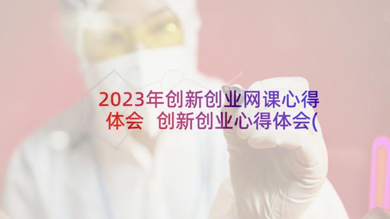 2023年创新创业网课心得体会 创新创业心得体会(汇总9篇)